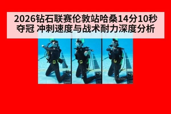 2026钻石联赛伦敦站哈桑14分10秒夺冠 冲刺速度与战术耐力深度分析
