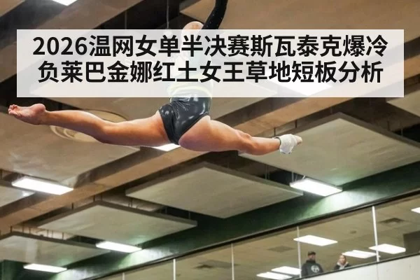 2026温网女单半决赛斯瓦泰克爆冷负莱巴金娜红土女王草地短板分析