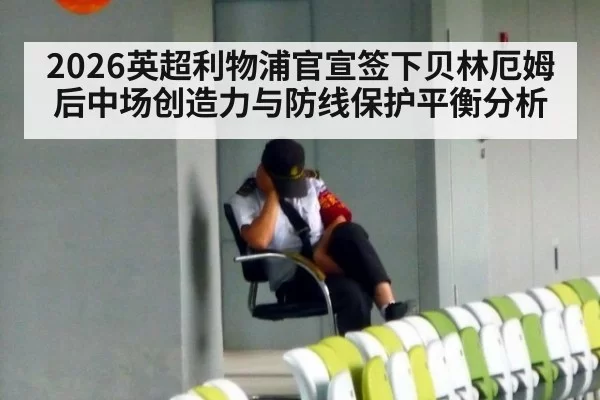 2026英超利物浦官宣签下贝林厄姆后中场创造力与防线保护平衡分析