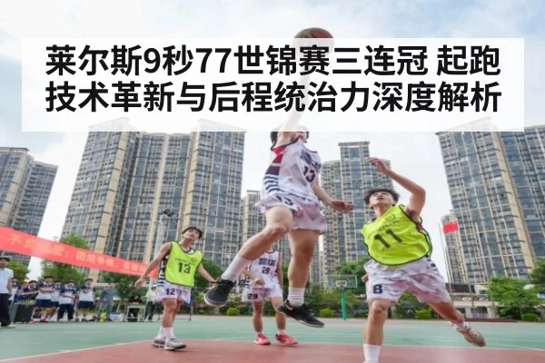 莱尔斯9秒77世锦赛三连冠 起跑技术革新与后程统治力深度解析