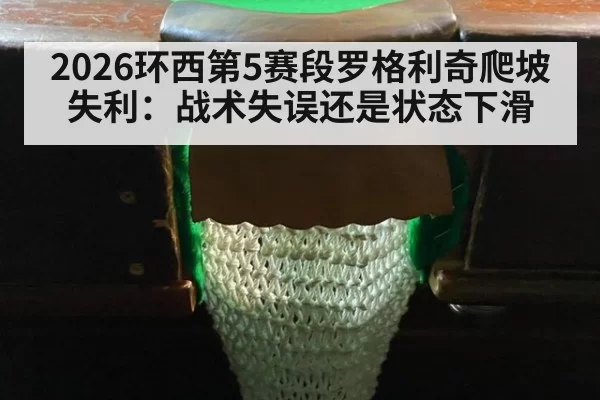 2026环西第5赛段罗格利奇爬坡失利:战术失误还是状态下滑
