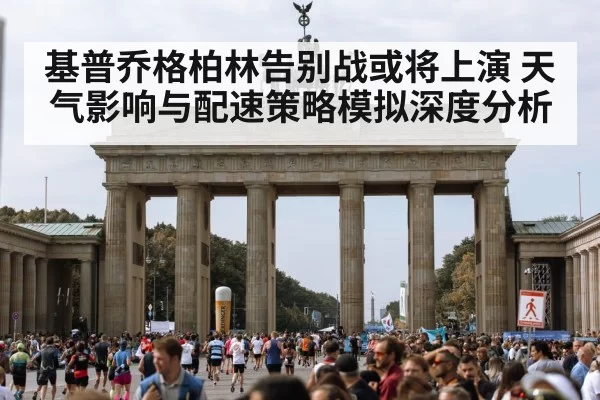 基普乔格柏林告别战或将上演 天气影响与配速策略模拟深度分析