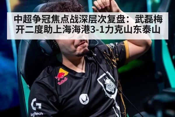 中超争冠焦点战深层次复盘：武磊梅开二度助上海海港3-1力克山东泰山