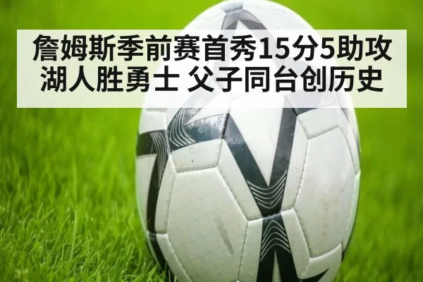 詹姆斯季前赛首秀15分5助攻 湖人胜勇士 父子同台创历史