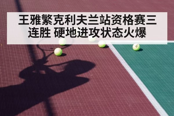 王雅繁克利夫兰站资格赛三连胜 硬地进攻状态火爆