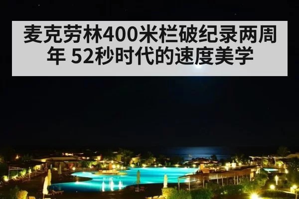 麦克劳林400米栏破纪录两周年 52秒时代的速度美学