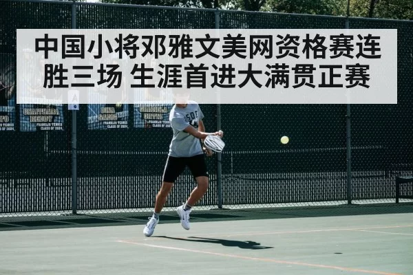 中国小将邓雅文美网资格赛连胜三场 生涯首进大满贯正赛